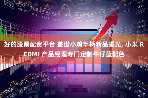 好的股票配资平台 盖世小鸡手柄新品曝光, 小米 REDMI 产品经理专门定制牛仔蓝配色