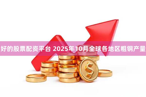 好的股票配资平台 2025年10月全球各地区粗钢产量
