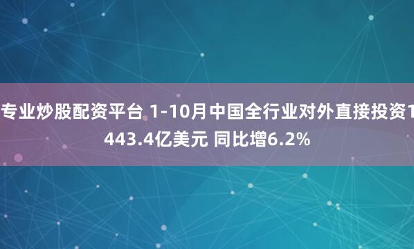 专业炒股配资平台 1-10月中国全行业对外直接投资1443.4亿美元 同比增6.2%