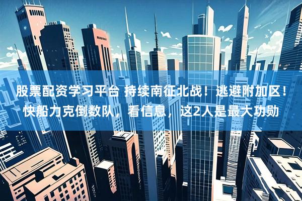 股票配资学习平台 持续南征北战！逃避附加区！快船力克倒数队，看信息，这2人是最大功勋