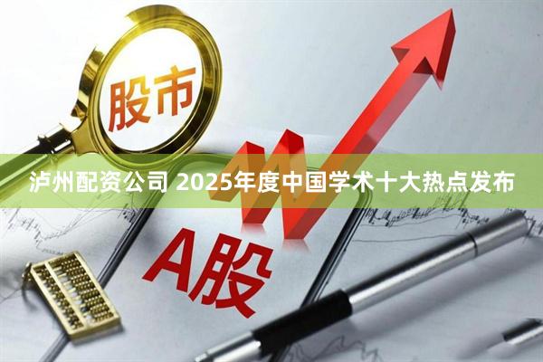 泸州配资公司 2025年度中国学术十大热点发布