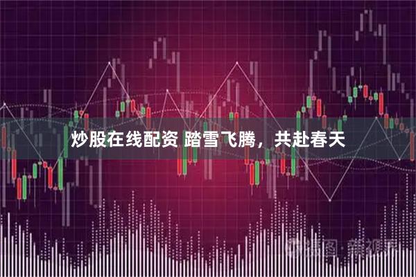 炒股在线配资 踏雪飞腾，共赴春天
