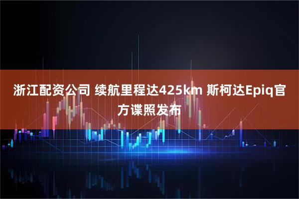 浙江配资公司 续航里程达425km 斯柯达Epiq官方谍照发布