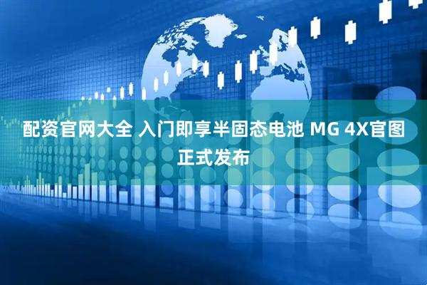 配资官网大全 入门即享半固态电池 MG 4X官图正式发布