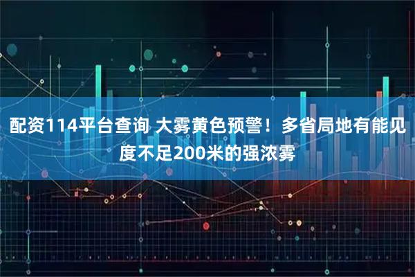 配资114平台查询 大雾黄色预警！多省局地有能见度不足200米的强浓雾