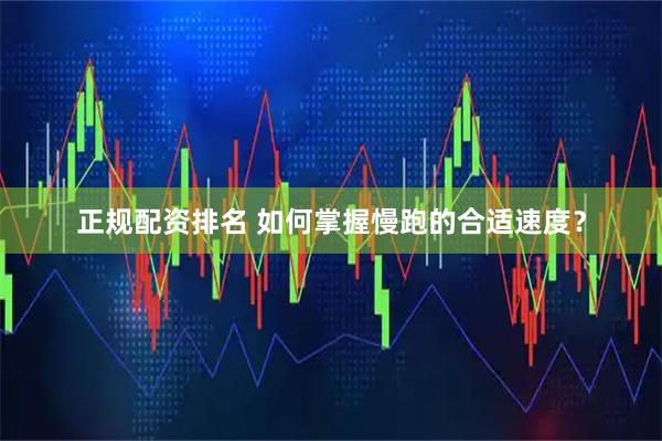正规配资排名 如何掌握慢跑的合适速度？