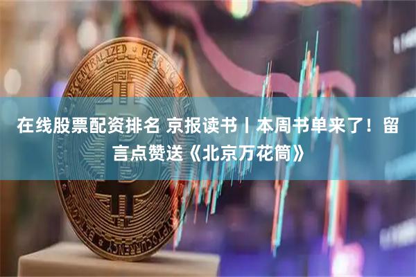 在线股票配资排名 京报读书丨本周书单来了！留言点赞送《北京万花筒》